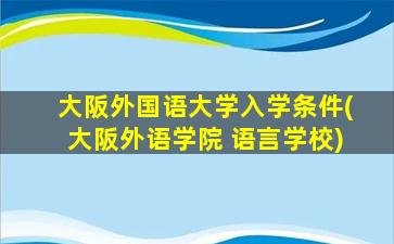 大阪外国语大学入学条件(大阪外语学院 语言学校)